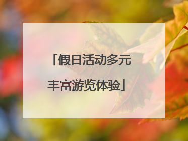 假日活动多元 丰富游览体验