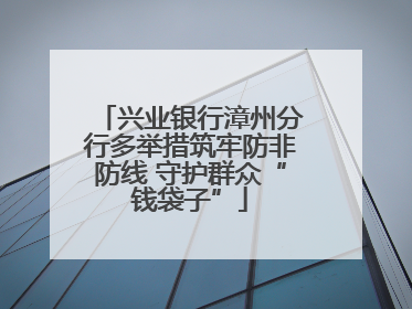 兴业银行漳州分行多举措筑牢防非防线 守护群众“钱袋子”