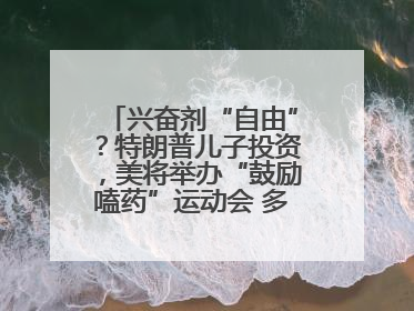 兴奋剂“自由”？特朗普儿子投资，美将举办“鼓励嗑药”运动会 多方发声谴责