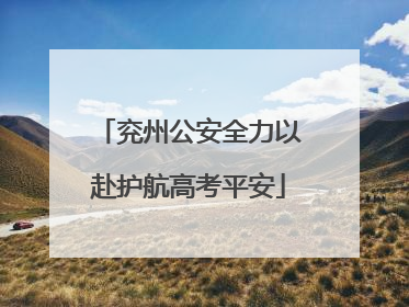 兖州公安全力以赴护航高考平安