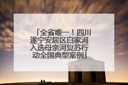 全省唯一！四川遂宁安居区白家河入选母亲河复苏行动全国典型案例