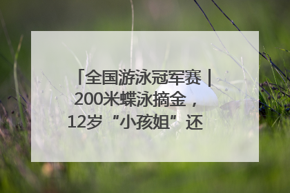 全国游泳冠军赛｜200米蝶泳摘金，12岁“小孩姐”还能制造多少惊喜？