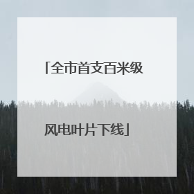 全市首支百米级风电叶片下线
