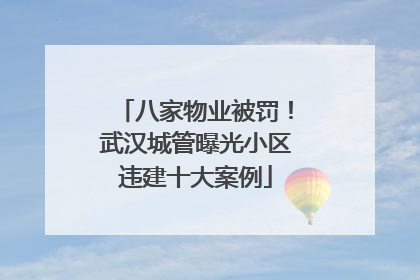 八家物业被罚！武汉城管曝光小区违建十大案例