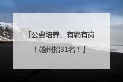 公费培养、有编有岗！赣州招31名！