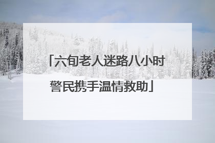 六旬老人迷路八小时 警民携手温情救助