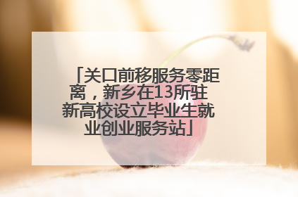 关口前移服务零距离，新乡在13所驻新高校设立毕业生就业创业服务站