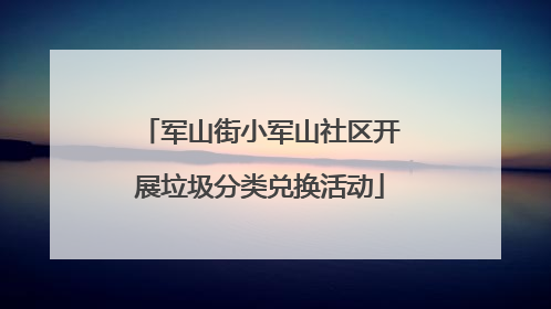 军山街小军山社区开展垃圾分类兑换活动