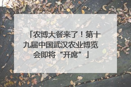 农博大餐来了！第十九届中国武汉农业博览会即将“开席”