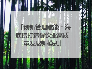 创新管理赋能：海底捞打造餐饮业高质量发展新模式