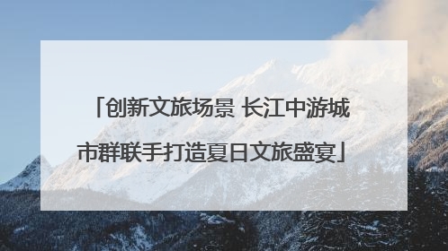 创新文旅场景 长江中游城市群联手打造夏日文旅盛宴