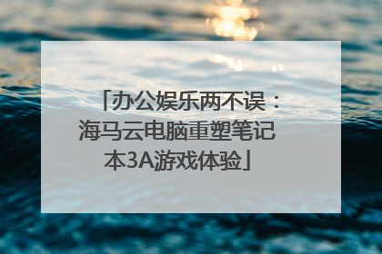 办公娱乐两不误：海马云电脑重塑笔记本3A游戏体验