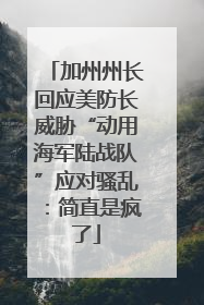 加州州长回应美防长威胁“动用海军陆战队”应对骚乱：简直是疯了