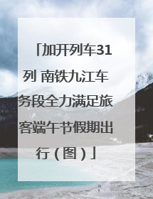 加开列车31列 南铁九江车务段全力满足旅客端午节假期出行（图）