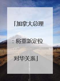 加拿大总理：将重新定位对华关系