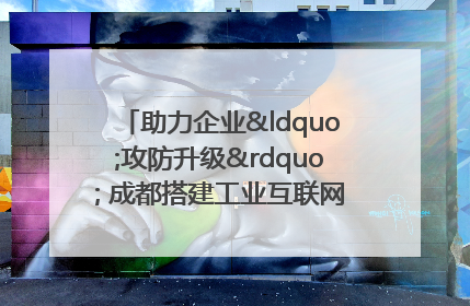 助力企业“攻防升级” 成都搭建工业互联网安全供需对接平台