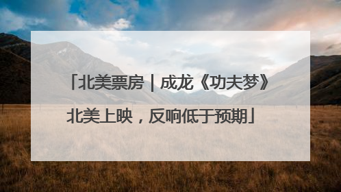 北美票房｜成龙《功夫梦》北美上映，反响低于预期