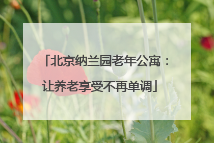 北京纳兰园老年公寓：让养老享受不再单调