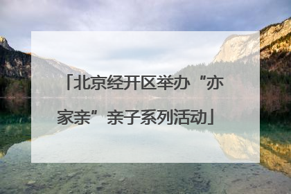 北京经开区举办“亦家亲”亲子系列活动
