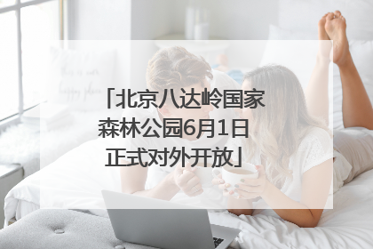 北京八达岭国家森林公园6月1日正式对外开放