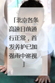 北京各条高速目前通行正常，首发养护已加强雨中巡视