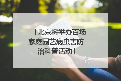 北京将举办百场家庭园艺病虫害防治科普活动