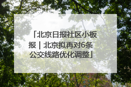 北京日报社区小板报｜北京拟再对6条公交线路优化调整