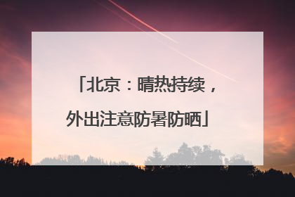 北京：晴热持续，外出注意防暑防晒