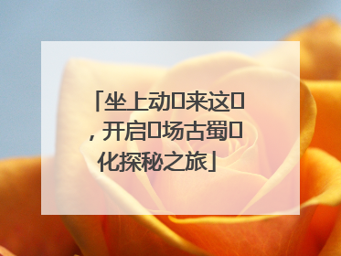 坐上动⻋来这⾥，开启⼀场古蜀⽂化探秘之旅