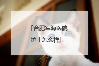 合肥军海医院护士怎么样
