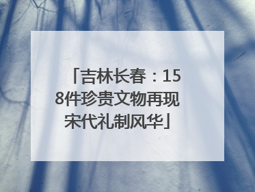 吉林长春：158件珍贵文物再现宋代礼制风华