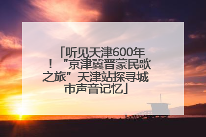 听见天津600年！“京津冀晋蒙民歌之旅”天津站探寻城市声音记忆