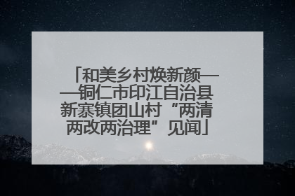 和美乡村焕新颜——铜仁市印江自治县新寨镇团山村“两清两改两治理”见闻