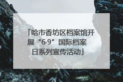 哈市香坊区档案馆开展“6·9”国际档案日系列宣传活动
