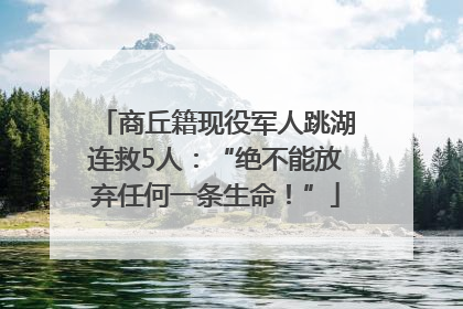 商丘籍现役军人跳湖连救5人：“绝不能放弃任何一条生命！”