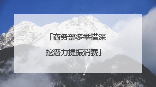 商务部多举措深挖潜力提振消费