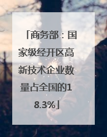 商务部：国家级经开区高新技术企业数量占全国的18.3%