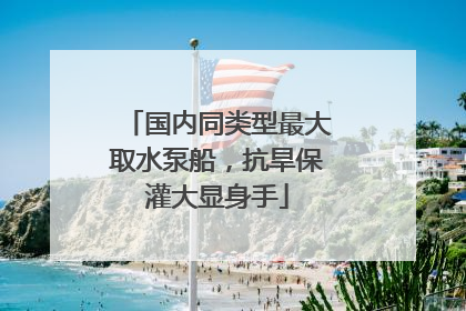 国内同类型最大取水泵船，抗旱保灌大显身手