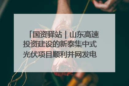 国资驿站｜山东高速投资建设的新泰集中式光伏项目顺利并网发电；国产电力机器人首次在智利电网应用