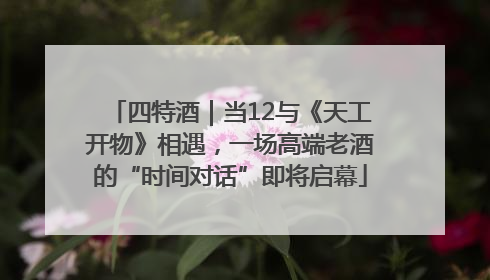 四特酒｜当12与《天工开物》相遇，一场高端老酒的“时间对话”即将启幕