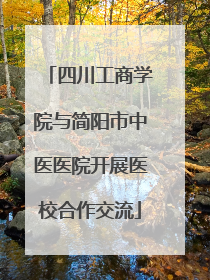 四川工商学院与简阳市中医医院开展医校合作交流
