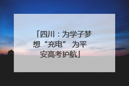 四川：为学子梦想“充电” 为平安高考护航