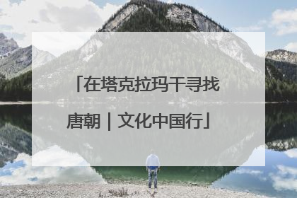 在塔克拉玛干寻找唐朝｜文化中国行