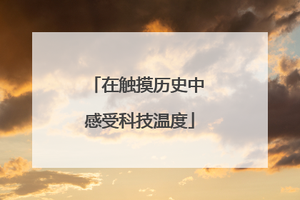 在触摸历史中感受科技温度