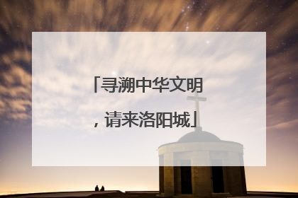 寻溯中华文明，请来洛阳城