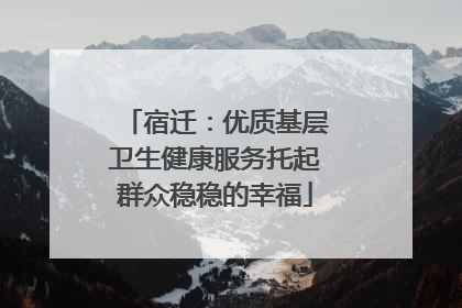 宿迁：优质基层卫生健康服务托起群众稳稳的幸福