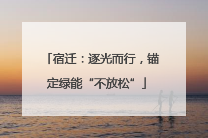 宿迁：逐光而行，锚定绿能“不放松”