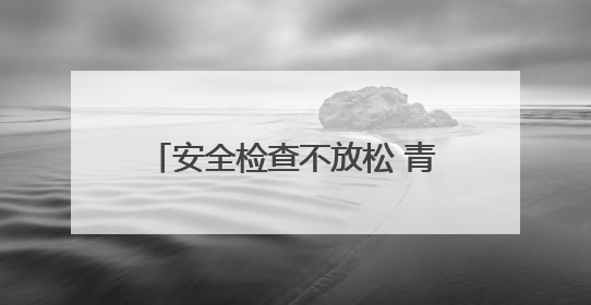 安全检查不放松 青岛西海岸新区全力保障端午小长假群众出行