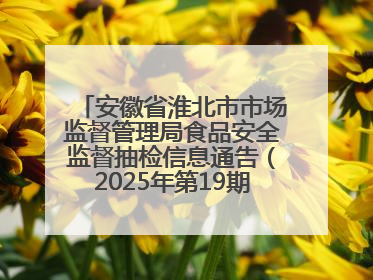 安徽省淮北市市场监督管理局食品安全监督抽检信息通告（2025年第19期-校园专项）