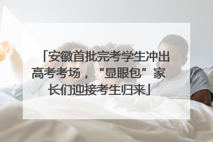 安徽首批完考学生冲出高考考场，“显眼包”家长们迎接考生归来